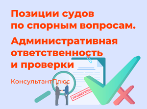 Позиции судов по спорным вопросам. Административная ответственность и проверки